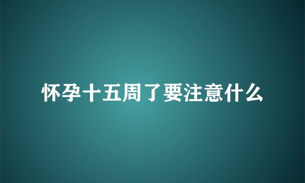 怀孕十五周了要注意什么