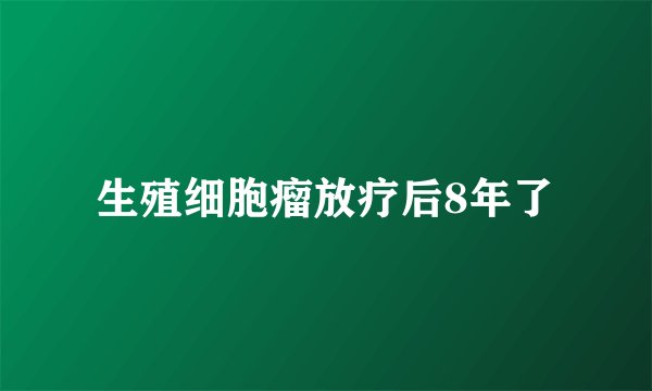 生殖细胞瘤放疗后8年了