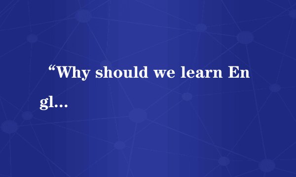 “Why should we learn English?”这一话题,求写篇作文。