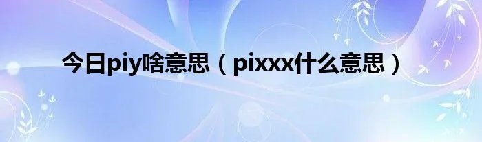 今日piy啥意思（pixxx什么意思）