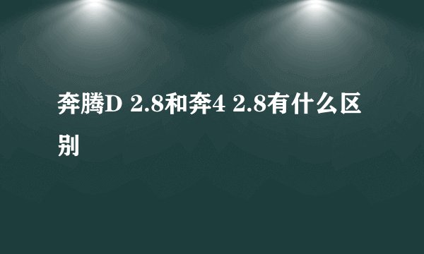 奔腾D 2.8和奔4 2.8有什么区别