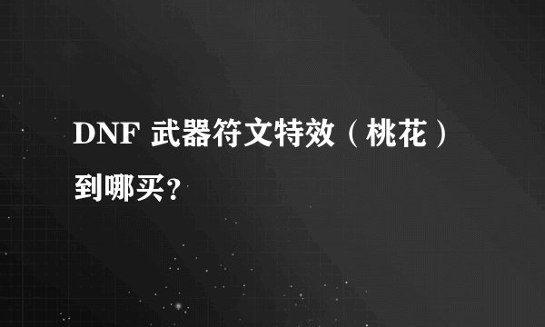 DNF 武器符文特效（桃花）到哪买？