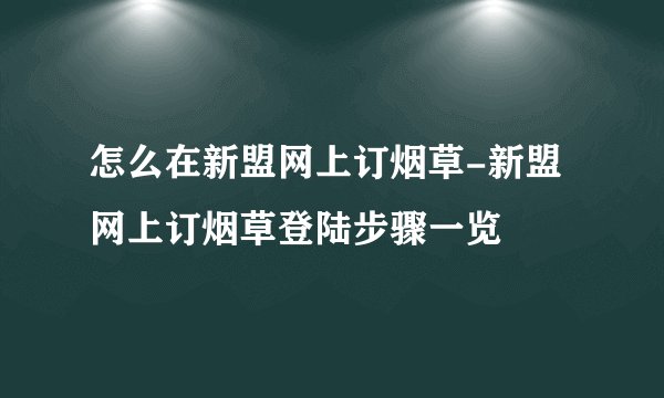 怎么在新盟网上订烟草-新盟网上订烟草登陆步骤一览