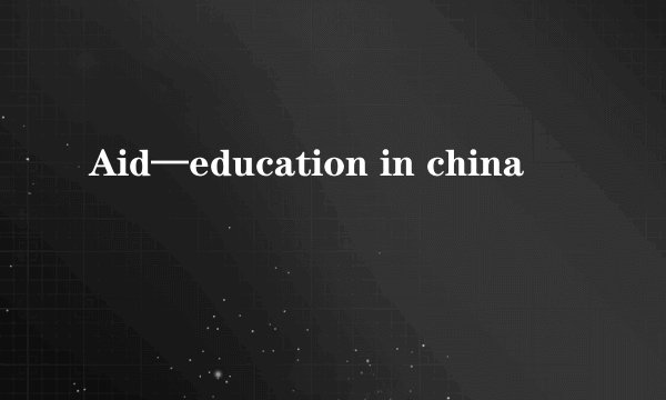 Aid—education in china