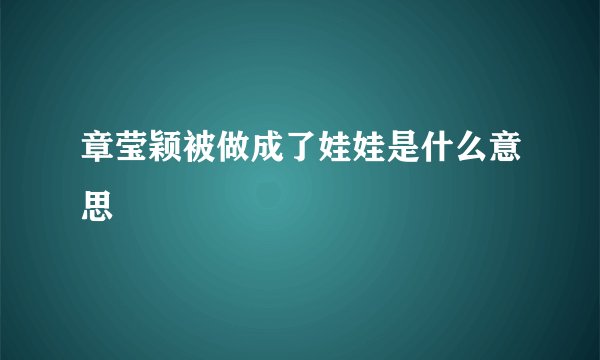章莹颖被做成了娃娃是什么意思