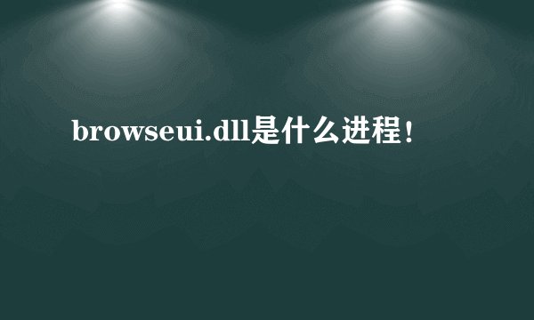 browseui.dll是什么进程！