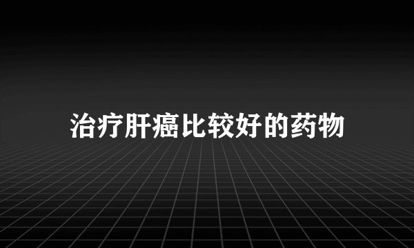 治疗肝癌比较好的药物