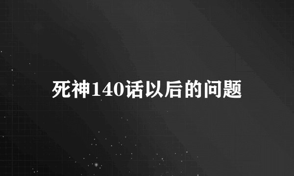 死神140话以后的问题