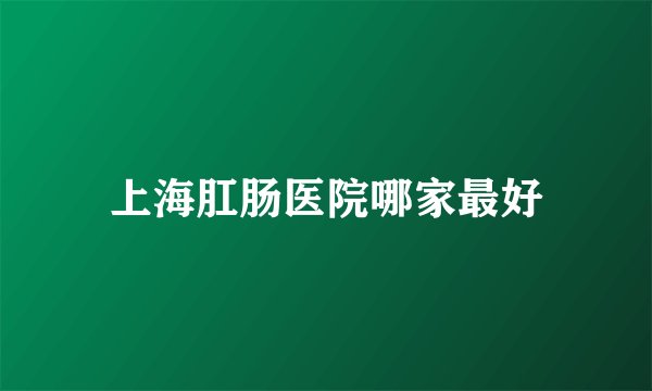 上海肛肠医院哪家最好