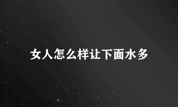 女人怎么样让下面水多