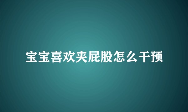 宝宝喜欢夹屁股怎么干预
