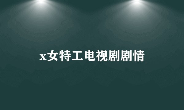 x女特工电视剧剧情