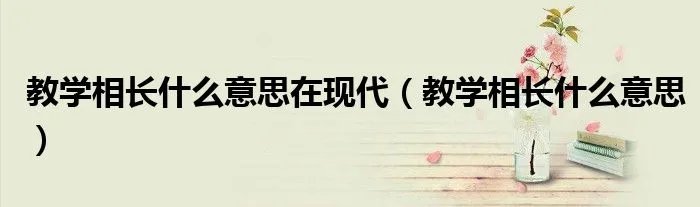 教学相长什么意思在现代（教学相长什么意思）