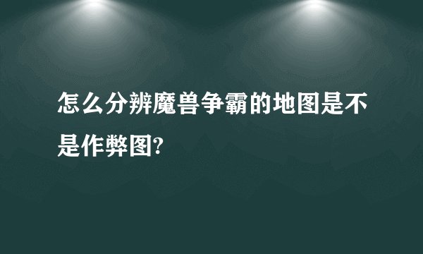 怎么分辨魔兽争霸的地图是不是作弊图?