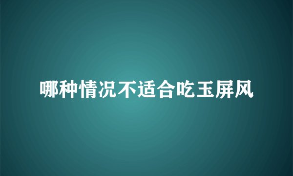 哪种情况不适合吃玉屏风