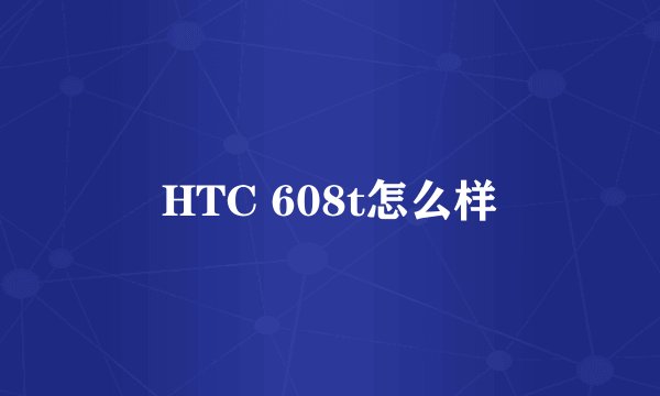 HTC 608t怎么样