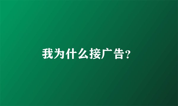 我为什么接广告？