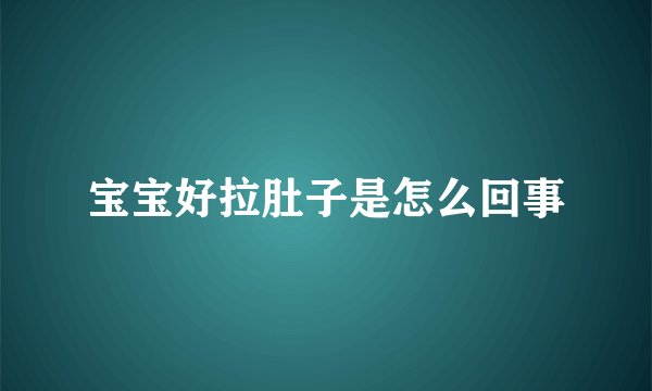宝宝好拉肚子是怎么回事