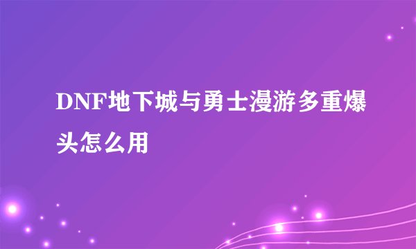DNF地下城与勇士漫游多重爆头怎么用
