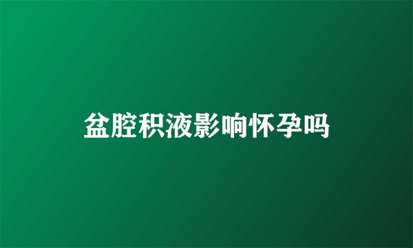 盆腔积液影响怀孕吗