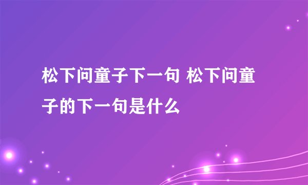 松下问童子下一句 松下问童子的下一句是什么