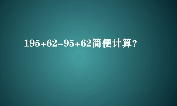 195+62-95+62简便计算？