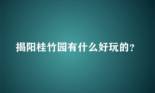 揭阳桂竹园有什么好玩的？