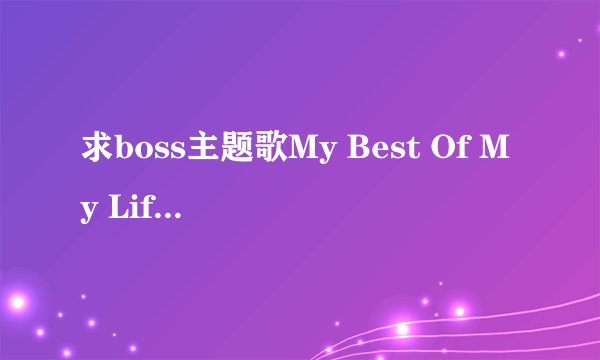 求boss主题歌My Best Of My Life的罗马拼音
