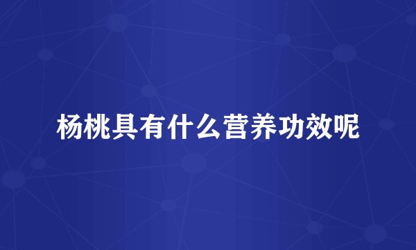 杨桃具有什么营养功效呢