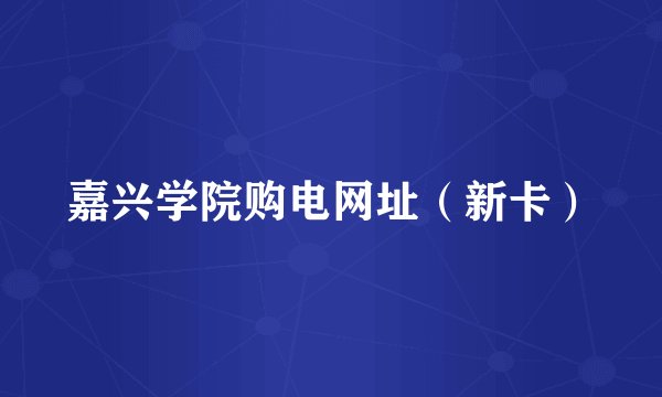 嘉兴学院购电网址（新卡）