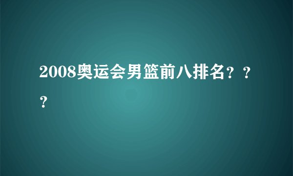 2008奥运会男篮前八排名???