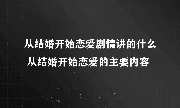 从结婚开始恋爱剧情讲的什么 从结婚开始恋爱的主要内容