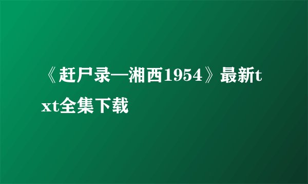 《赶尸录—湘西1954》最新txt全集下载