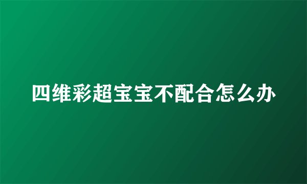 四维彩超宝宝不配合怎么办