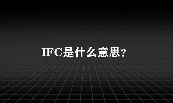 IFC是什么意思？