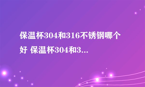 保温杯304和316不锈钢哪个好 保温杯304和316有什么区别