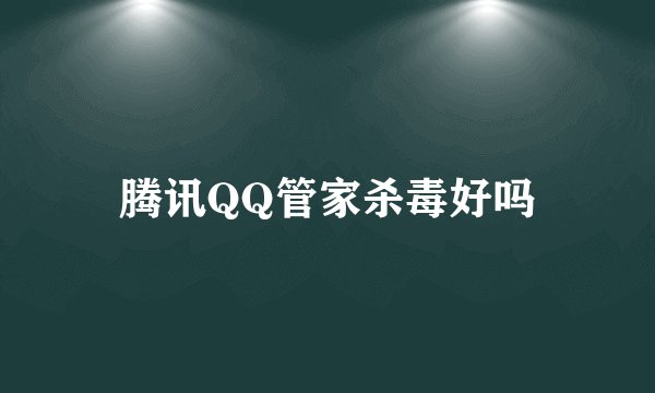 腾讯QQ管家杀毒好吗