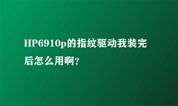 HP6910p的指纹驱动我装完后怎么用啊？