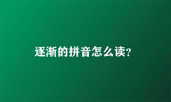 逐渐的拼音怎么读？