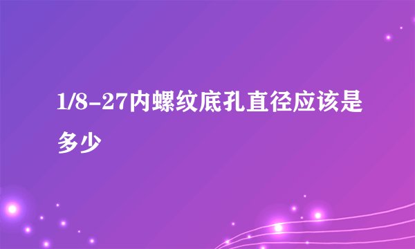 1/8-27内螺纹底孔直径应该是多少