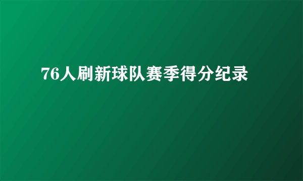 76人刷新球队赛季得分纪录