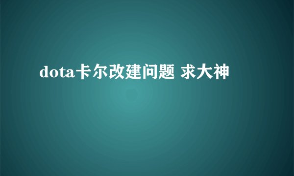 dota卡尔改建问题 求大神