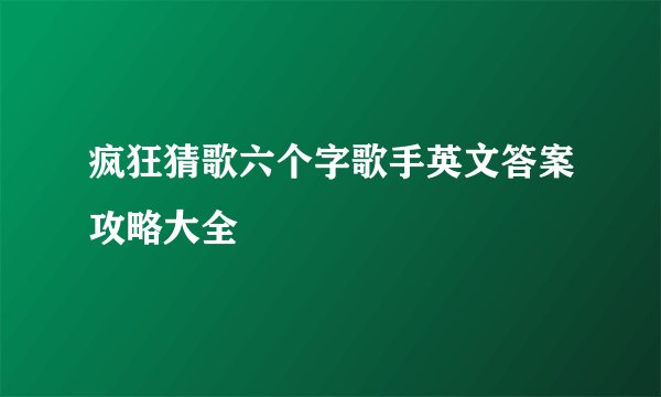 疯狂猜歌六个字歌手英文答案攻略大全