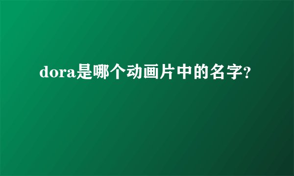 dora是哪个动画片中的名字？