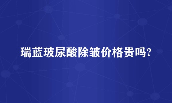 瑞蓝玻尿酸除皱价格贵吗?