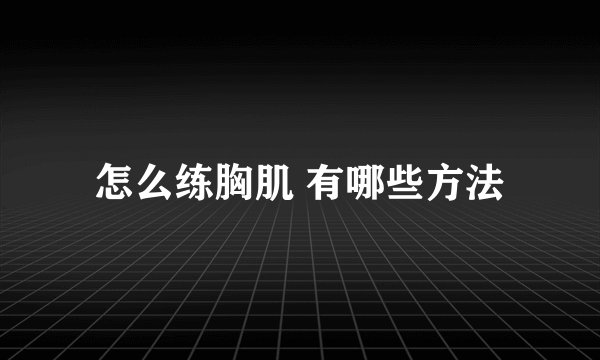 怎么练胸肌 有哪些方法