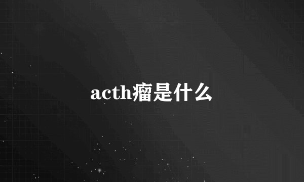 acth瘤是什么