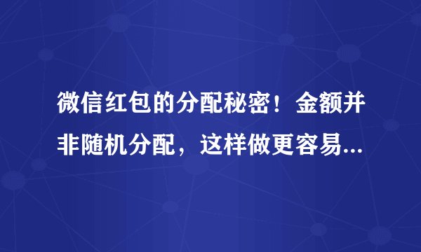微信红包的分配秘密！金额并非随机分配，这样做更容易抢到大红包！