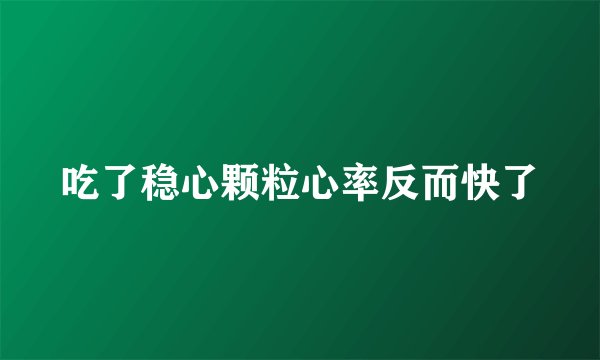 吃了稳心颗粒心率反而快了