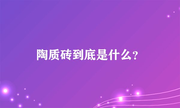 陶质砖到底是什么？